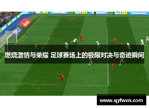 燃烧激情与荣耀 足球赛场上的极限对决与奇迹瞬间