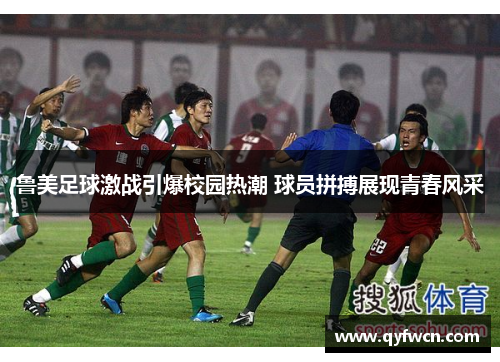 鲁美足球激战引爆校园热潮 球员拼搏展现青春风采