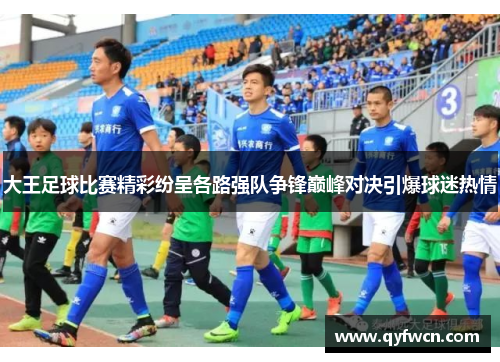 大王足球比赛精彩纷呈各路强队争锋巅峰对决引爆球迷热情