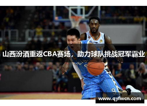山西汾酒重返CBA赛场，助力球队挑战冠军霸业