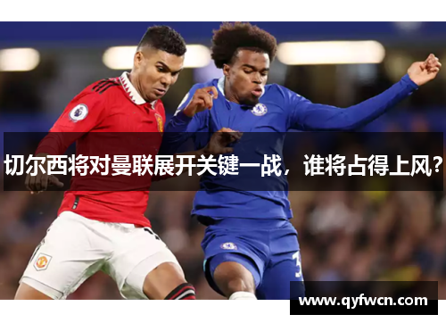 切尔西将对曼联展开关键一战，谁将占得上风？