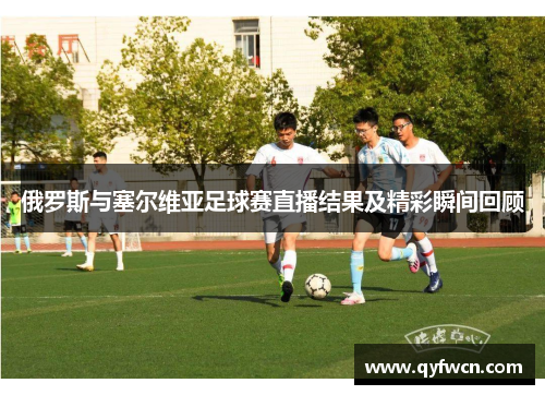 俄罗斯与塞尔维亚足球赛直播结果及精彩瞬间回顾