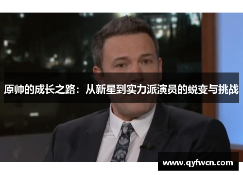 原帅的成长之路：从新星到实力派演员的蜕变与挑战