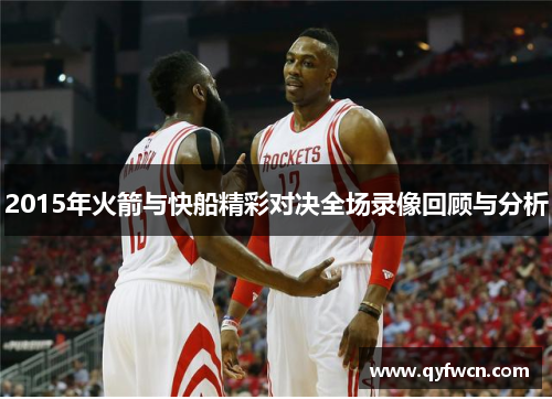 2015年火箭与快船精彩对决全场录像回顾与分析
