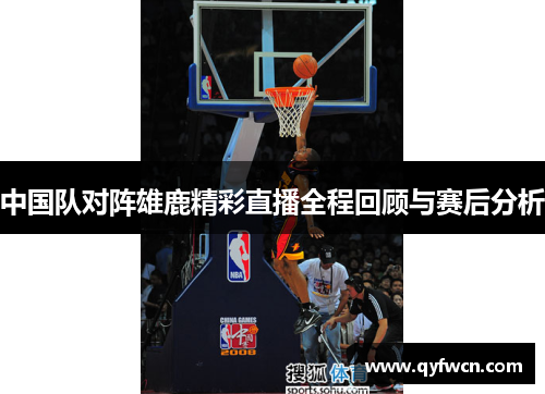 中国队对阵雄鹿精彩直播全程回顾与赛后分析
