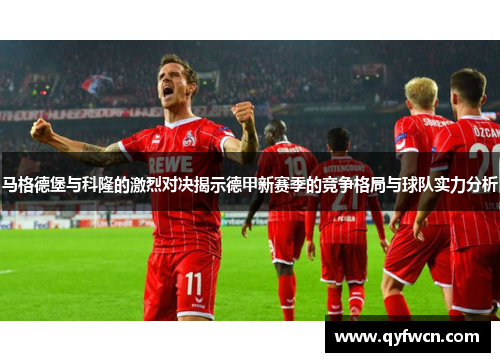马格德堡与科隆的激烈对决揭示德甲新赛季的竞争格局与球队实力分析