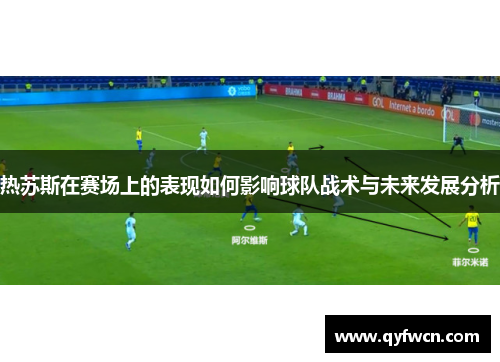 热苏斯在赛场上的表现如何影响球队战术与未来发展分析