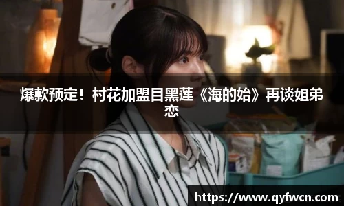 壹号大舞台爆款预定！村花加盟目黑莲《海的始》再谈姐弟恋