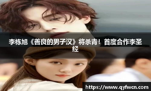 壹号大舞台李栋旭《善良的男子汉》将杀青！首度合作李圣经